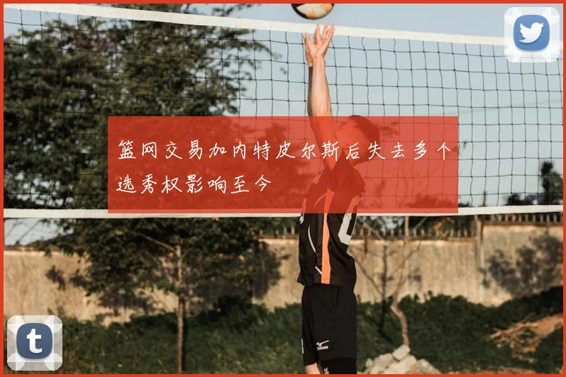 篮网交易加内特皮尔斯后失去多个选秀权影响至今