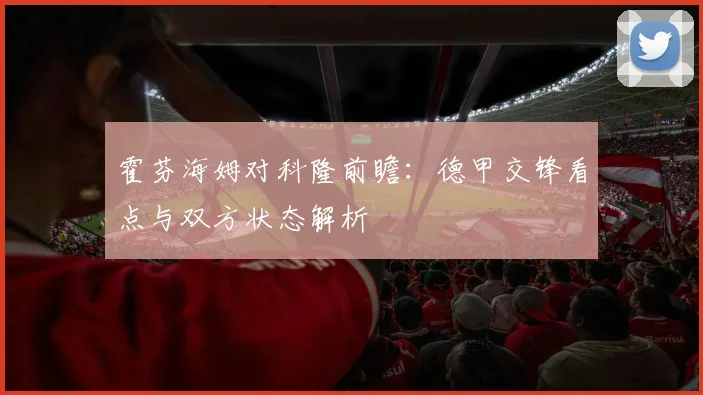 霍芬海姆对科隆前瞻:德甲交锋看点与双方状态解析