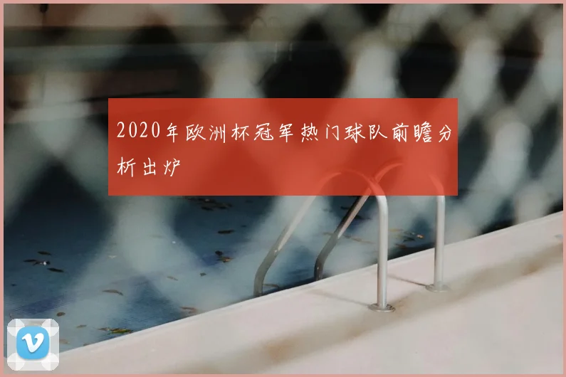 2020年欧洲杯冠军热门球队前瞻分析出炉