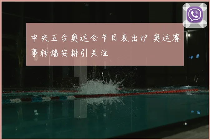 中央五台奥运会节目表出炉 奥运赛事转播安排引关注