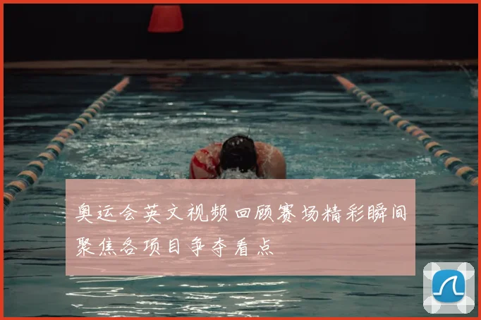 奥运会英文视频回顾赛场精彩瞬间聚焦各项目争夺看点