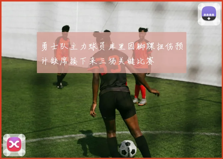 勇士队主力球员库里因脚踝扭伤预计缺席接下来三场关键比赛