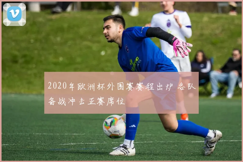 2020年欧洲杯外围赛赛程出炉 各队备战冲击正赛席位