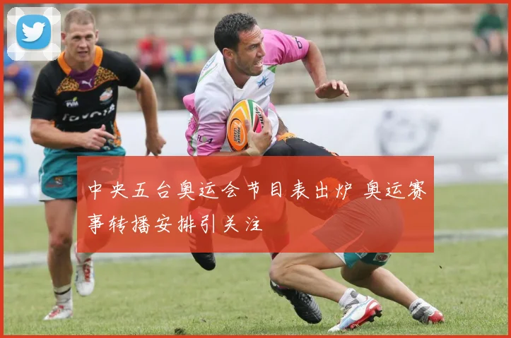 中央五台奥运会节目表出炉 奥运赛事转播安排引关注