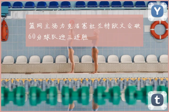 篮网主场力克活塞杜兰特欧文合砍60分球队迎三连胜