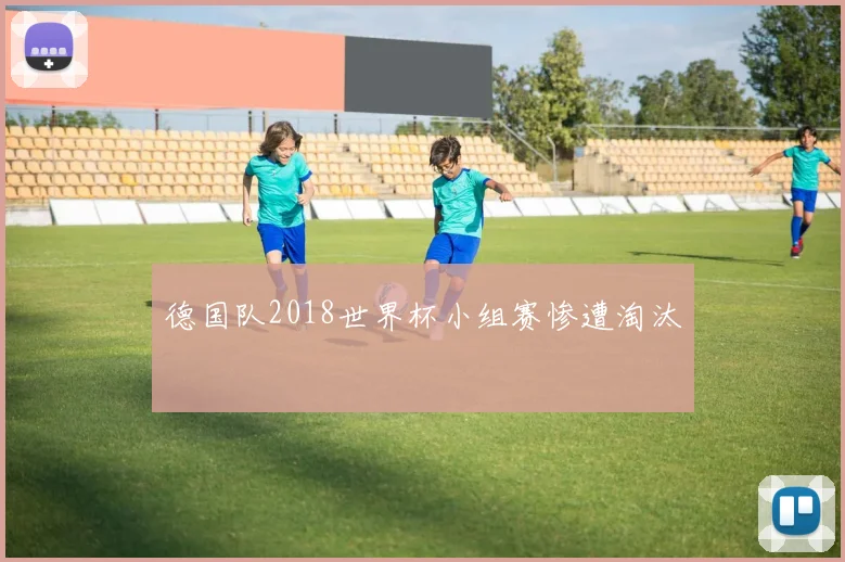 德国队2018世界杯小组赛惨遭淘汰
