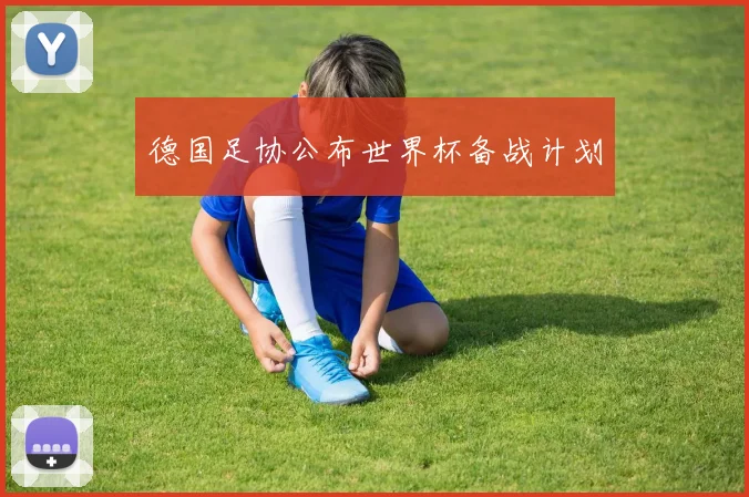 德国足协公布世界杯备战计划