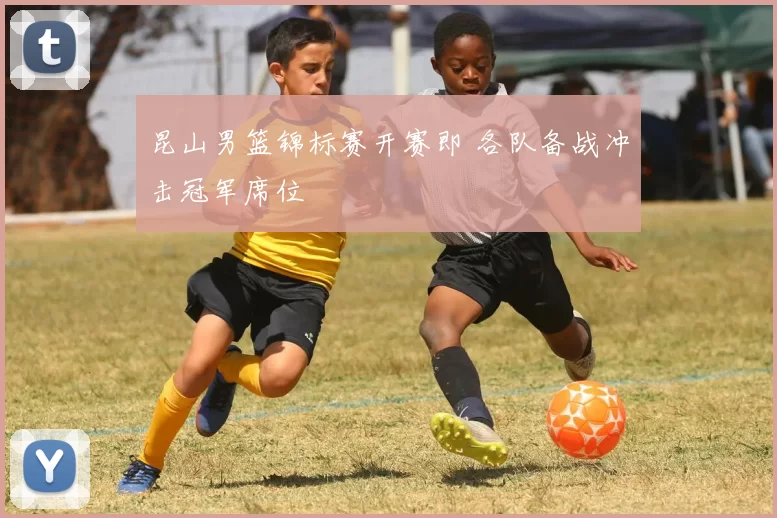 昆山男篮锦标赛开赛即 各队备战冲击冠军席位