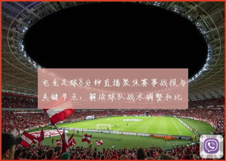 电竞足球8分钟直播聚焦赛事战报与关键节点，解读球队战术调整和比分走势