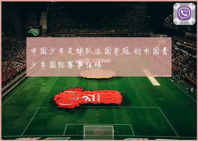 中国少年足球队法国夺冠 创中国青少年国际赛事佳绩
